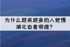 為什么越來越多的人覺得湖北自考很難？