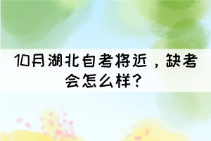 10月湖北自考將近，缺考會(huì)怎么樣？