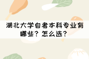 湖北大學(xué)自考本科專業(yè)有哪些？怎么選？