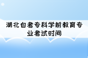 2021年10月湖北自考專科學(xué)前教育專業(yè)考試時(shí)間是幾號(hào)？