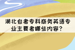 湖北自考?？粕虅?wù)英語(yǔ)專業(yè)主要考哪些內(nèi)容？