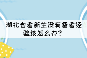 湖北自考新生沒有備考經(jīng)驗該怎么辦？