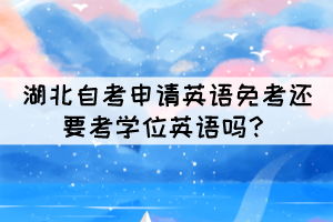 湖北自考申請英語免考還要考學(xué)位英語嗎？