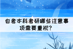 自考本科考研哪些注意事項需要重視？