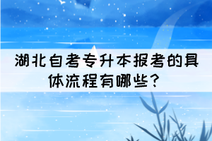 湖北自考專升本報考的具體流程有哪些？