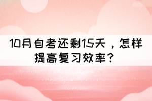 距離10月自考還剩15天，怎樣提高復習效率？