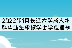 2022年1月長(zhǎng)江大學(xué)成人本科畢業(yè)生申報(bào)學(xué)士學(xué)位通知