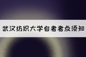 2021年10月湖北自考生赴考武漢紡織大學考點須知