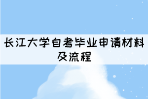 2021年長江大學(xué)自考畢業(yè)申請材料及流程有哪些？