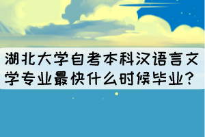 湖北大學(xué)自考本科漢語言文學(xué)專業(yè)最快什么時(shí)候畢業(yè)？