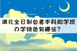 湖北全日制自考本科助學(xué)班辦學(xué)特色有哪些？