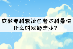 成教?？铺鬃x自考本科最快什么時候能畢業(yè)？