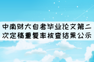 中南財大自考畢業(yè)論文第二次定稿重復(fù)率核查結(jié)果公示