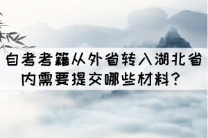 自考考籍從外省轉(zhuǎn)入湖北省內(nèi)需要提交哪些材料？