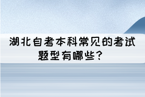 湖北成人自考本科常見的考試題型有哪些？