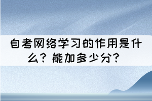 自考網(wǎng)絡(luò)學(xué)習(xí)的作用是什么？能加多少分？