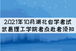 2021年10月湖北自學(xué)考試武昌理工學(xué)院考點赴考須知