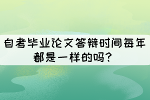 自考畢業(yè)論文答辯時(shí)間每年都是一樣的嗎？