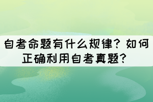 自考命題有什么規(guī)律？如何正確利用自考真題？