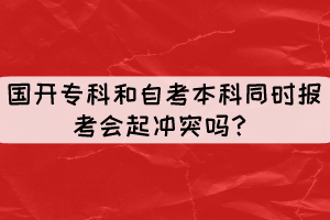 國開?？坪妥钥急究仆瑫r報考會起沖突嗎？