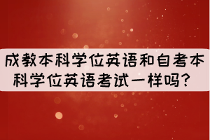 成教本科學位英語和自考本科學位英語考試一樣嗎？