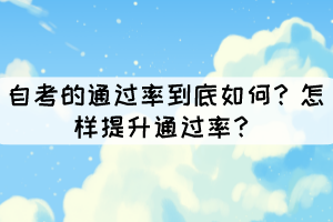 自考的通過率到底如何？怎樣提升通過率？