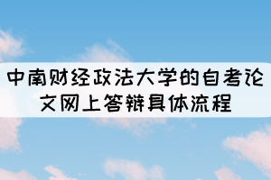 中南財(cái)經(jīng)政法大學(xué)的自考論文網(wǎng)上答辯具體流程有哪些？