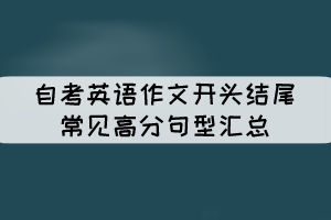 自考英語(yǔ)作文開(kāi)頭結(jié)尾常見(jiàn)高分句型匯總