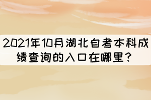 2021年10月湖北自考本科成績(jī)查詢的入口在哪里？