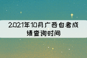 2021年10月廣西自考成績(jī)查詢時(shí)間：預(yù)計(jì)11月12日