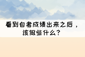 看到自考成績(jī)出來之后，該做些什么？