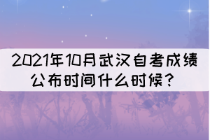 2021年10月武漢自考成績公布時間什么時候？