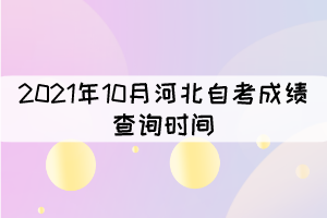 2021年10月河北自考成績查詢時間：11月18日17:00