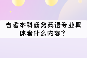 自考本科商務(wù)英語專業(yè)具體考什么內(nèi)容？