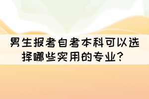 男生報(bào)考自考本科可以選擇哪些實(shí)用的專(zhuān)業(yè)？