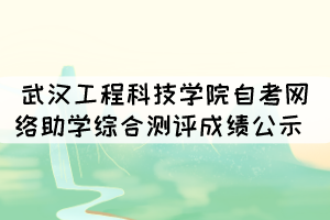 2021年10月武漢工程科技學(xué)院自考網(wǎng)絡(luò)助學(xué)綜合測評成績情況公示 