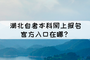 湖北自考本科網(wǎng)上報(bào)名官方入口在哪？