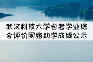 2021年10月武漢科技大學(xué)自考學(xué)業(yè)綜合評價(jià)網(wǎng)絡(luò)助學(xué)成績公示