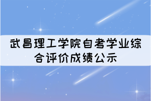 2021年10月考期武昌理工學院自考學業(yè)綜合評價成績公示