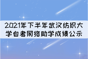 2021年下半年武漢紡織大學(xué)自考網(wǎng)絡(luò)助學(xué)成績公示