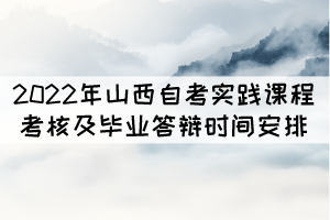 2022年山西自考實(shí)踐課程考核及畢業(yè)答辯時(shí)間安排表