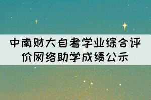 2021年10月中南財(cái)大自考學(xué)業(yè)綜合評(píng)價(jià)（網(wǎng)絡(luò)助學(xué)）成績(jī)公示