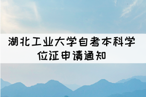 2021年下半年湖北工業(yè)大學自考本科學位證申請通知