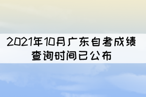 考生注意！2021年10月廣東自考成績查詢時間已公布