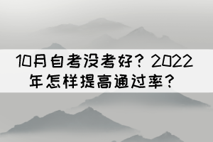 10月自考沒考好？2022年怎樣提高通過率？