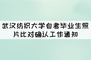 武漢紡織大學(xué)自考畢業(yè)生照片比對(duì)確認(rèn)工作通知