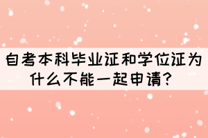 自考本科畢業(yè)證和學(xué)位證為什么不能一起申請？