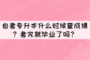 自考專升本什么時候查成績？考完就畢業(yè)了嗎？