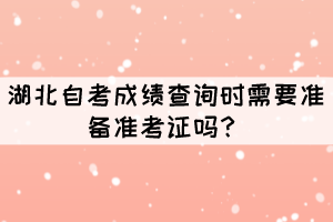 湖北自考成績查詢時(shí)需要準(zhǔn)備準(zhǔn)考證嗎？