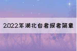 2022年湖北自學考試報考簡章（面向社會開考專業(yè)）